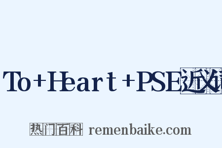 To+Heart+PSE近义词是什么意思的图片